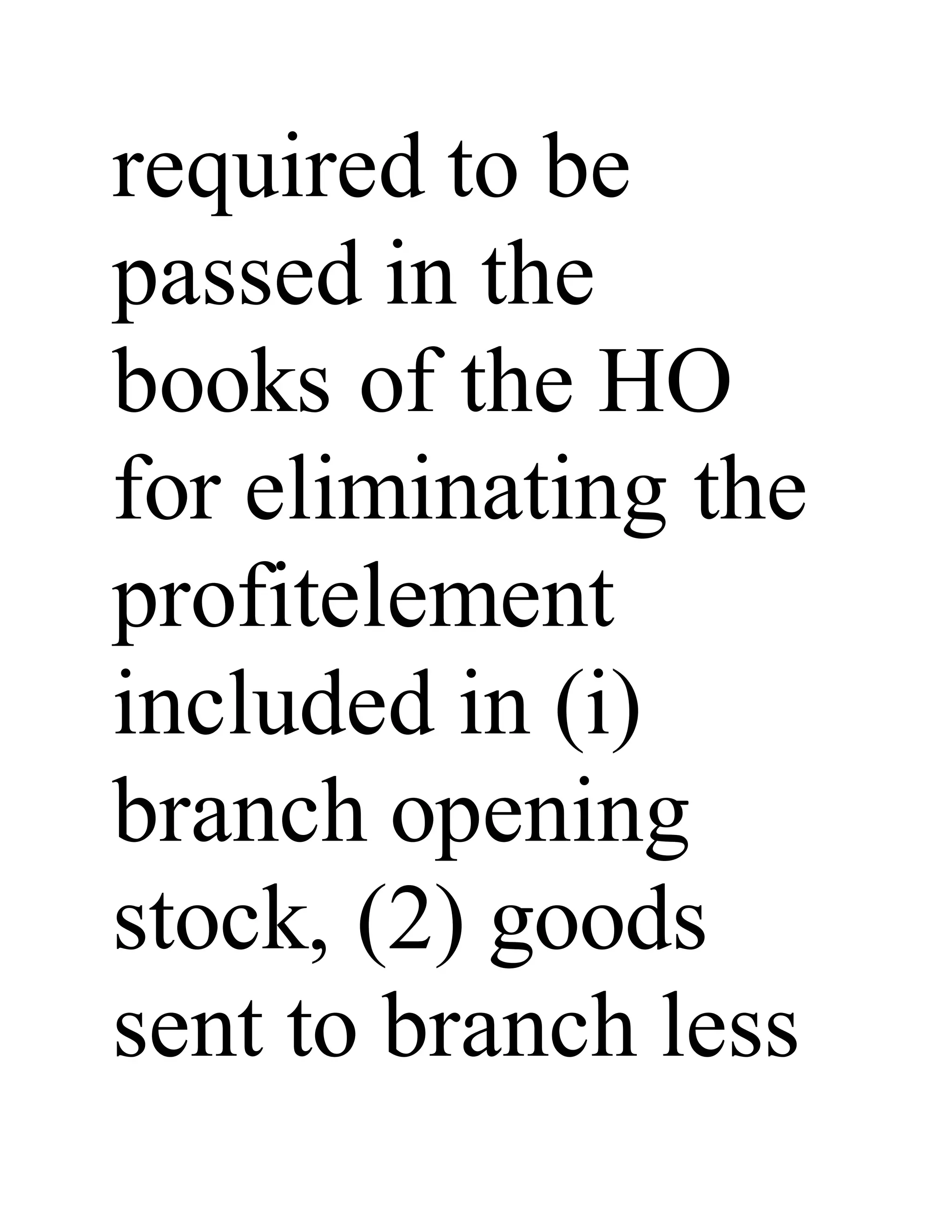 required to be
passed in the
books of the HO
for eliminating the
profitelement
included in (i)
branch opening
stock, (2) goods
sent to branch less
 
