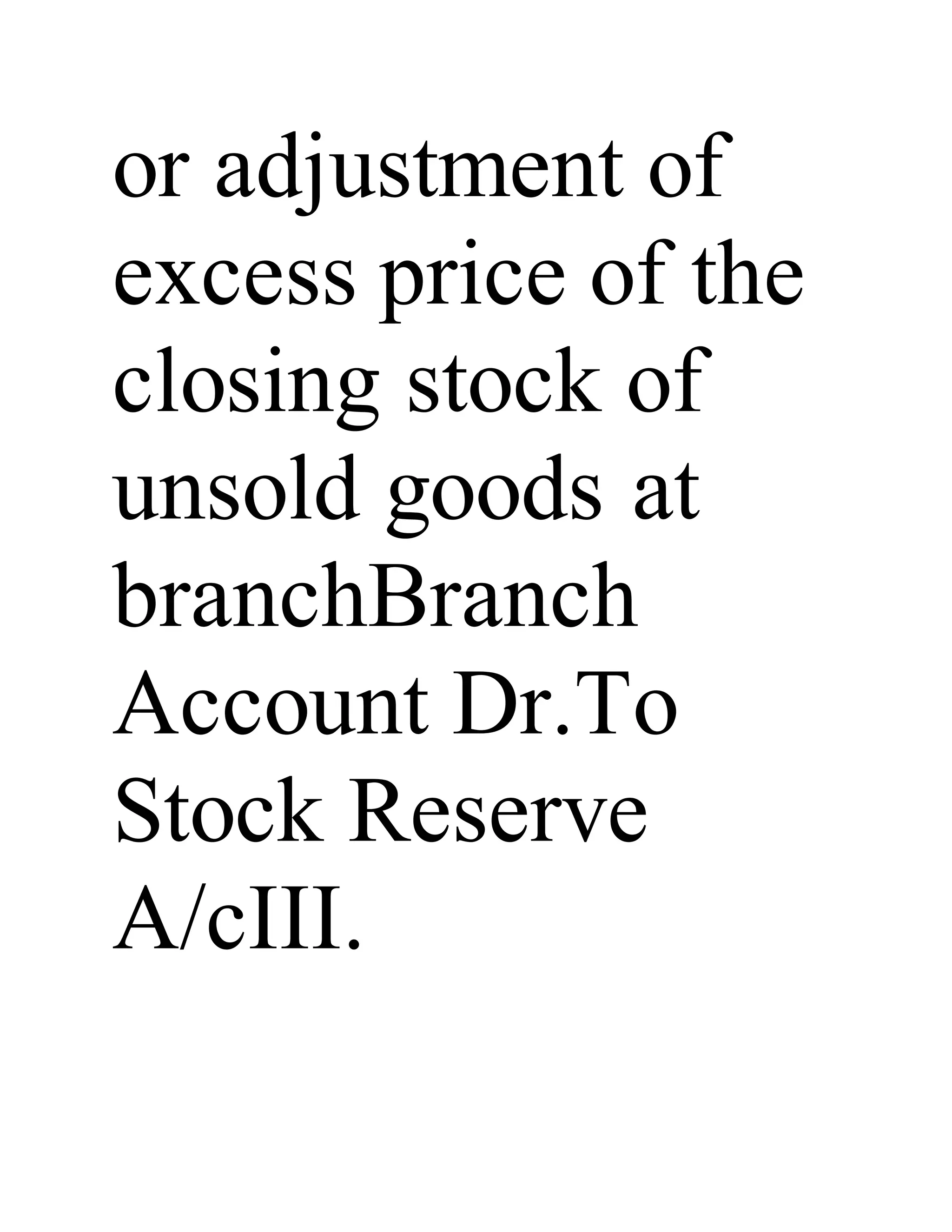 or adjustment of
excess price of the
closing stock of
unsold goods at
branchBranch
Account Dr.To
Stock Reserve
A/cIII.
 
