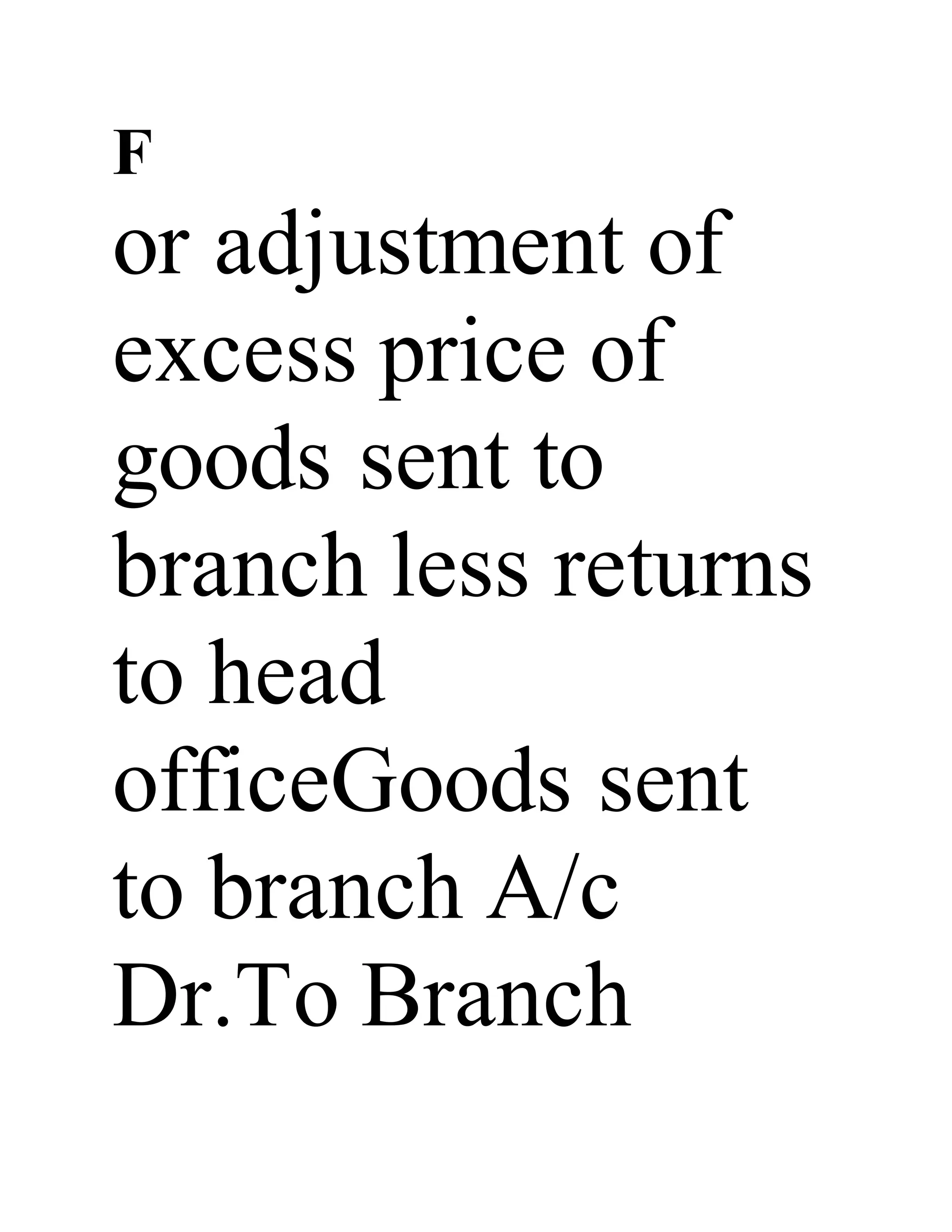 F
or adjustment of
excess price of
goods sent to
branch less returns
to head
officeGoods sent
to branch A/c
Dr.To Branch
 