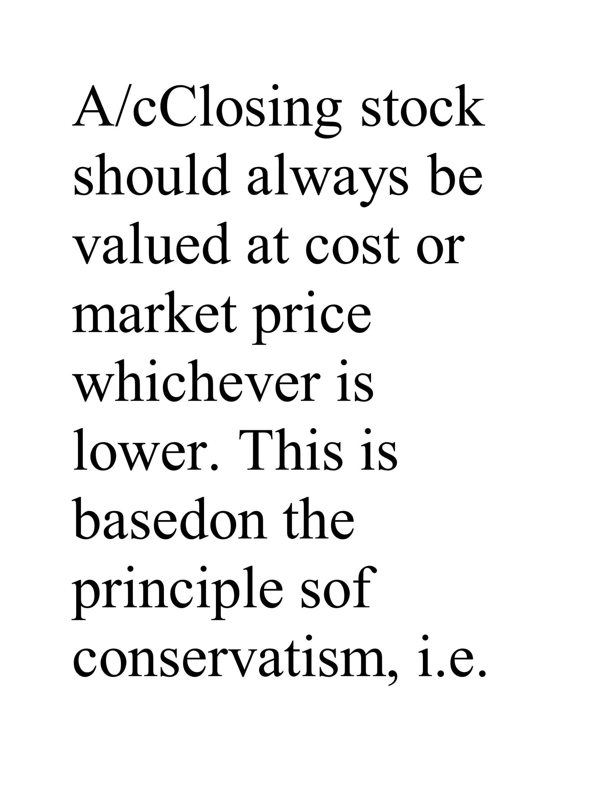 A/cClosing stock
should always be
valued at cost or
market price
whichever is
lower. This is
basedon the
principle sof
conservatism, i.e.
 