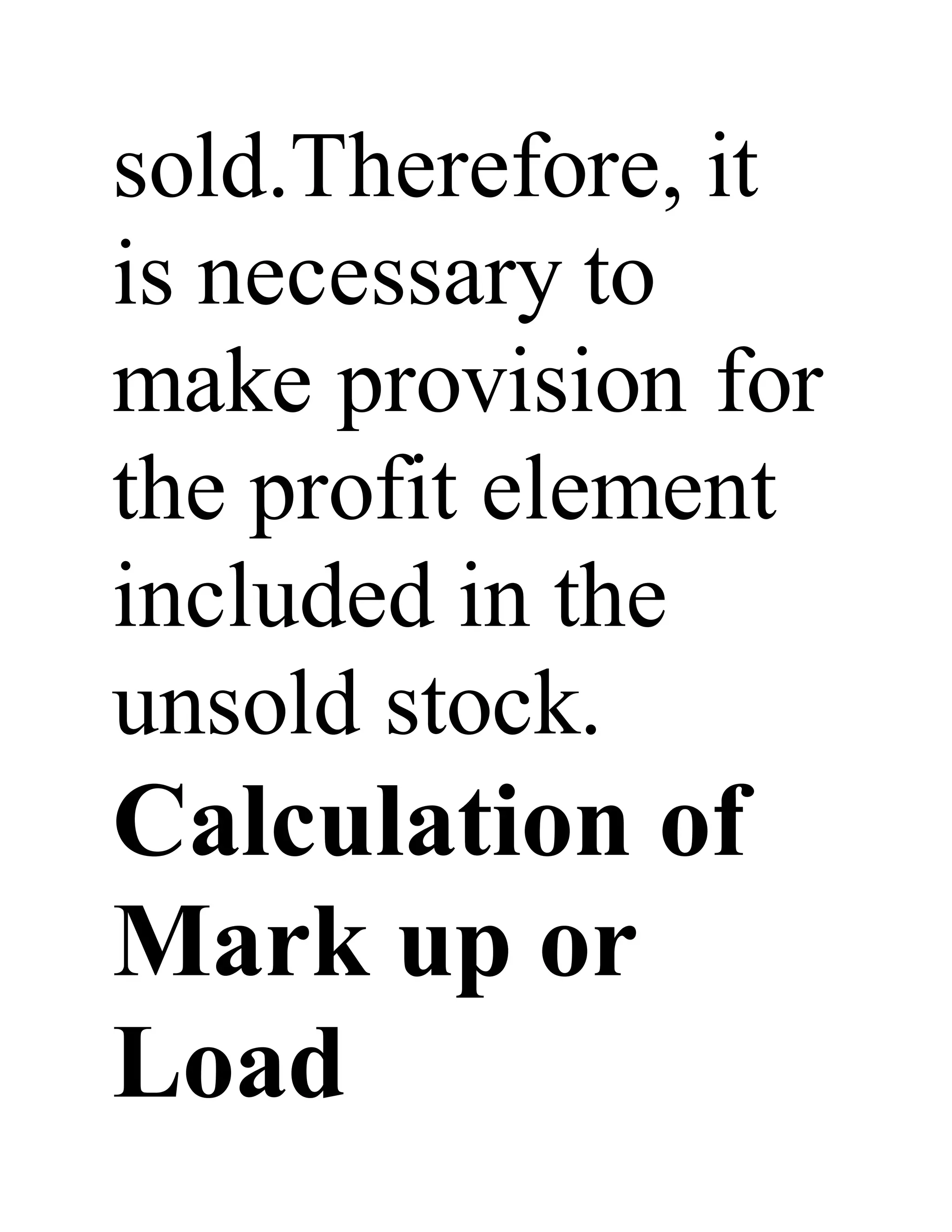 sold.Therefore, it
is necessary to
make provision for
the profit element
included in the
unsold stock.
Calculation of
Mark up or
Load
 