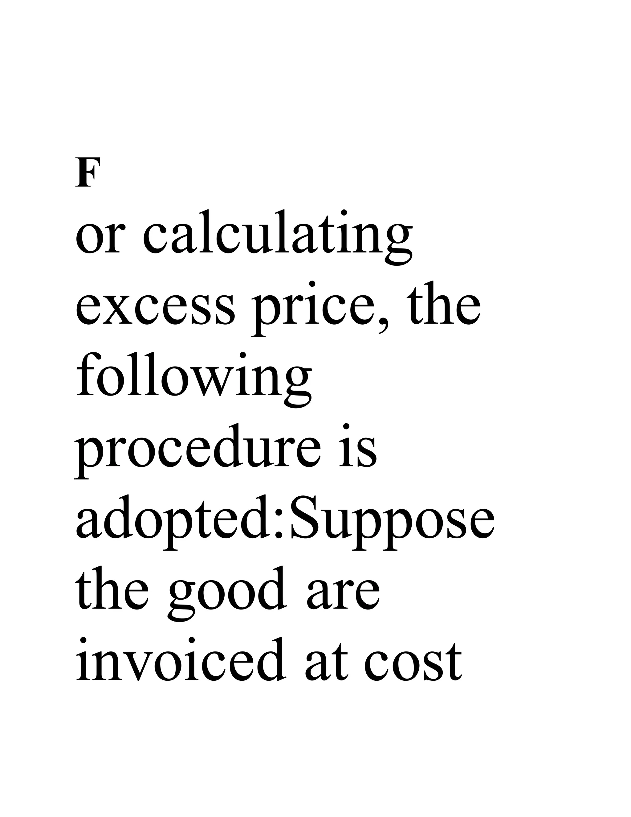 F
or calculating
excess price, the
following
procedure is
adopted:Suppose
the good are
invoiced at cost
 