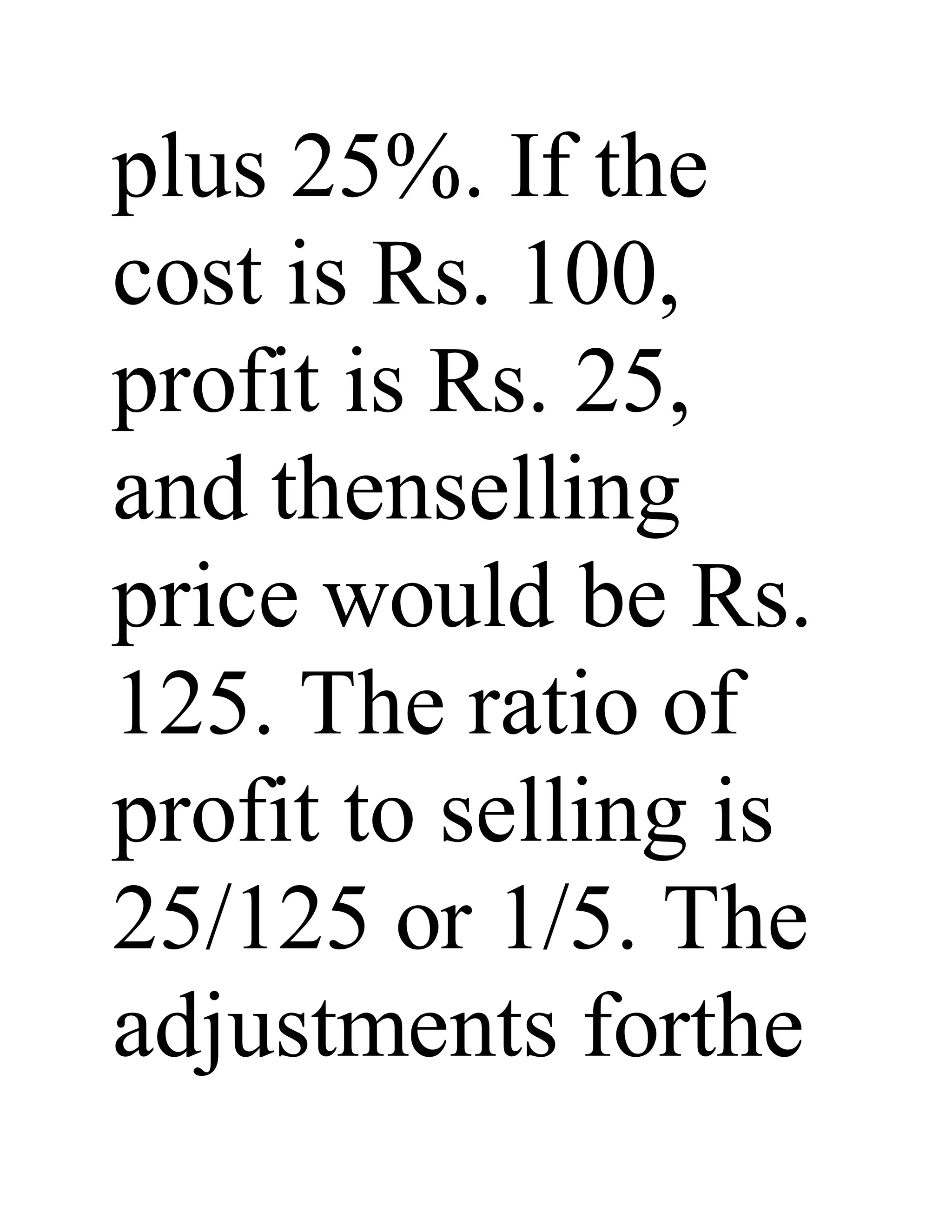 plus 25%. If the
cost is Rs. 100,
profit is Rs. 25,
and thenselling
price would be Rs.
125. The ratio of
profit to selling is
25/125 or 1/5. The
adjustments forthe
 