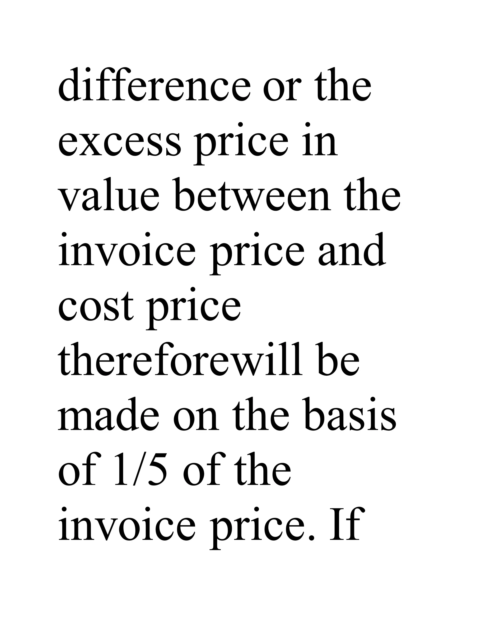 difference or the
excess price in
value between the
invoice price and
cost price
thereforewill be
made on the basis
of 1/5 of the
invoice price. If
 