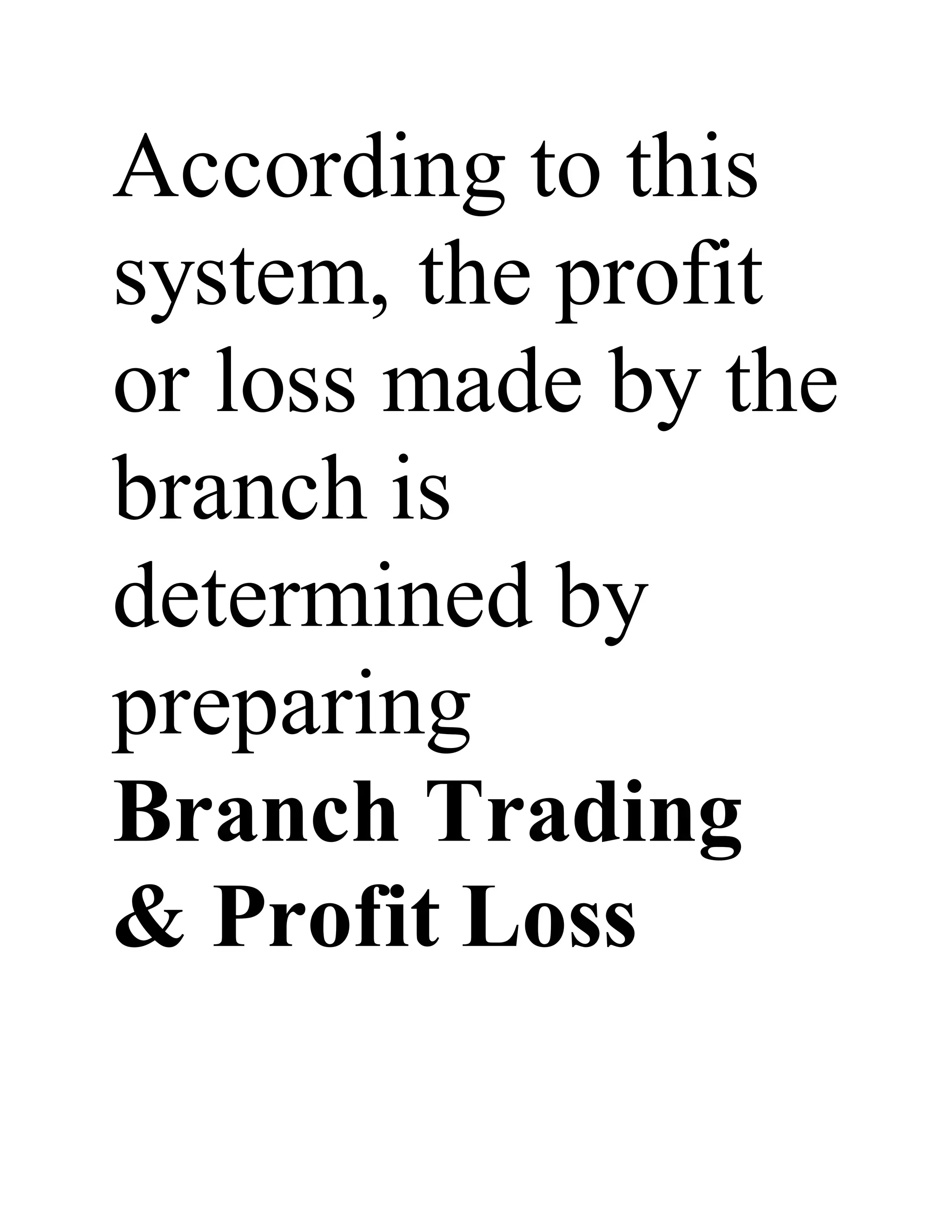 According to this
system, the profit
or loss made by the
branch is
determined by
preparing
Branch Trading
& Profit Loss
 