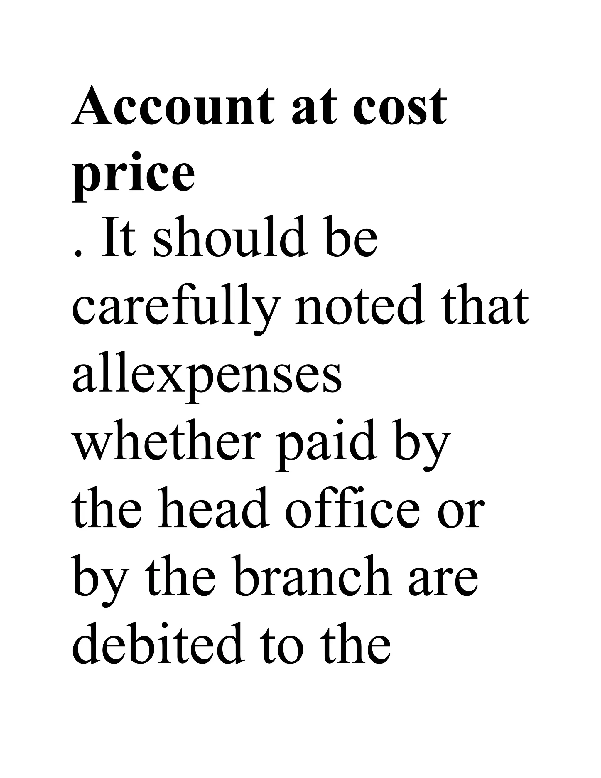 Account at cost
price
. It should be
carefully noted that
allexpenses
whether paid by
the head office or
by the branch are
debited to the
 