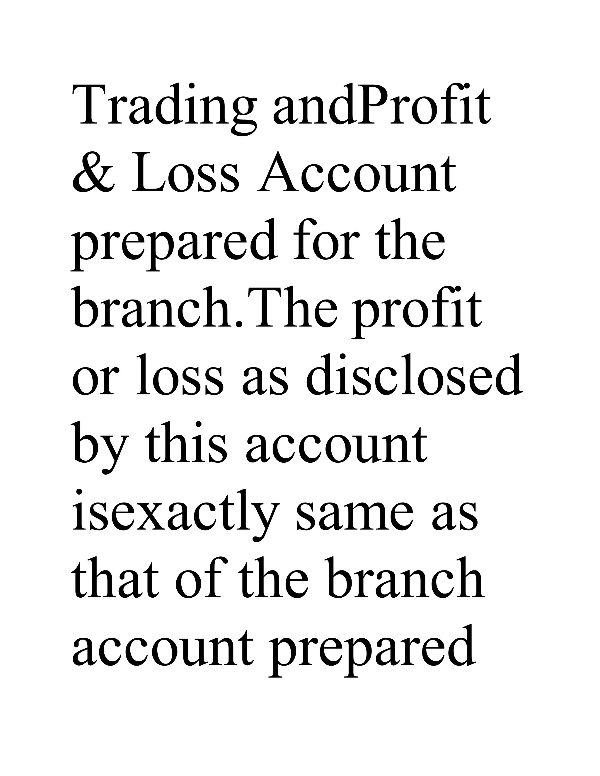 Trading andProfit
& Loss Account
prepared for the
branch.The profit
or loss as disclosed
by this account
isexactly same as
that of the branch
account prepared
 