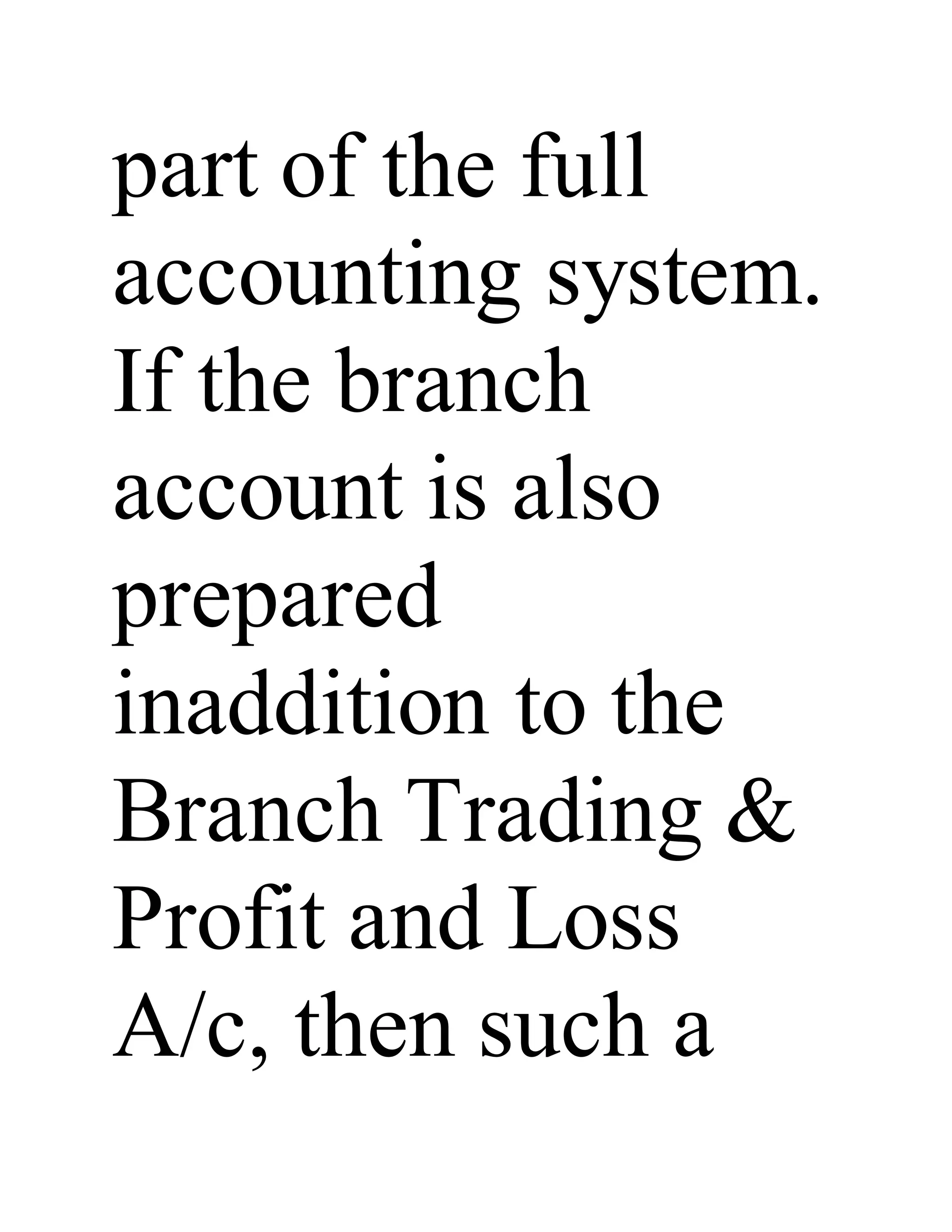 part of the full
accounting system.
If the branch
account is also
prepared
inaddition to the
Branch Trading &
Profit and Loss
A/c, then such a
 