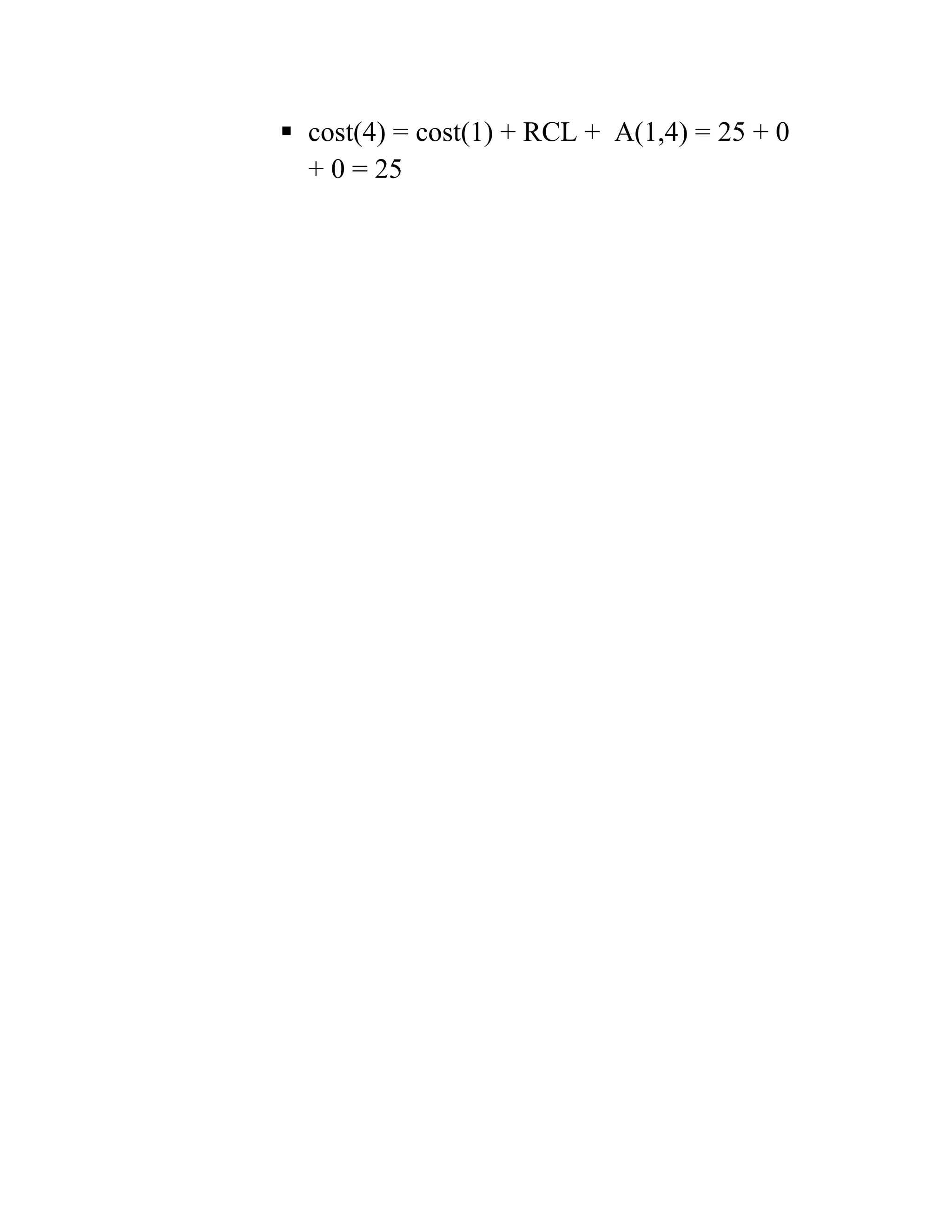  cost(4) = cost(1) + RCL + A(1,4) = 25 + 0
+ 0 = 25
 