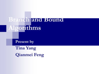 Branch and Bound
Algorithms
Present by
Tina Yang
Qianmei Feng
 