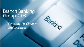 • Crossing Of Cheques.
• Endorsement.
Branch Banking
Group # 03
 