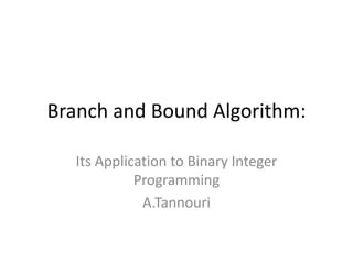 Branch and Bound Algorithm:

  Its Application to Binary Integer
            Programming
             A.Tannouri
 