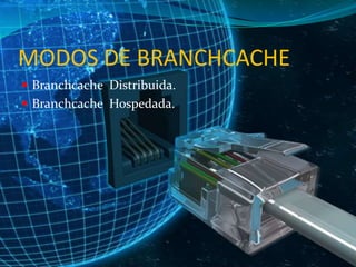 MODOS DE BRANCHCACHE
 Branchcache Distribuida.
 Branchcache Hospedada.

 