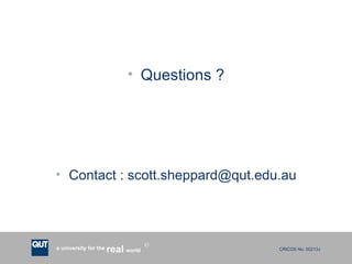 <ul><li>Questions ? </li></ul><ul><li>Contact : scott.sheppard@qut.edu.au </li></ul>