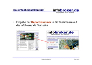 So einfach bestellen Sie!



• Eingabe der Report-Nummer in die Suchmaske auf
  der infobroker.de Startseite




                                      BRAREP




                      www.infobroker.de        Juni 2010
 