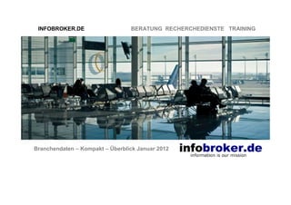 INFOBROKER.DE                   BERATUNG RECHERCHEDIENSTE TRAINING




Branchendaten – Kompakt – Überblick Januar 2012
 