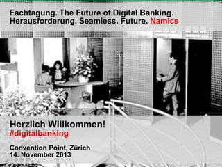 Fachtagung. The Future of Digital Banking.
Herausforderung. Seamless. Future. Namics.

Herzlich Willkommen!
#digitalbanking
Convention Point, Zürich
14. November 2013

 
