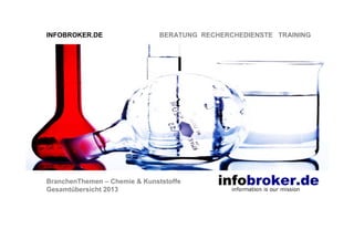 INFOBROKER.DE

BERATUNG RECHERCHEDIENSTE TRAINING

BranchenThemen – Chemie & Kunststoffe
Gesamtübersicht 2013

 