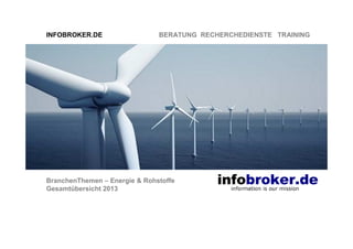 INFOBROKER.DE

BERATUNG RECHERCHEDIENSTE TRAINING

BranchenThemen – Energie & Rohstoffe
Gesamtübersicht 2013

 