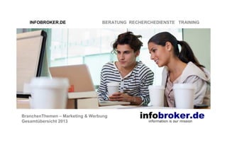 INFOBROKER.DE

BERATUNG RECHERCHEDIENSTE TRAINING

BranchenThemen – Marketing & Werbung
Gesamtübersicht 2013

 