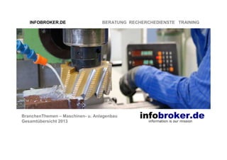 INFOBROKER.DE

BERATUNG RECHERCHEDIENSTE TRAINING

BranchenThemen – Maschinen- u. Anlagenbau
Gesamtübersicht 2013

 