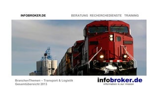 INFOBROKER.DE

BERATUNG RECHERCHEDIENSTE TRAINING

BranchenThemen – Transport & Logistik
Gesamtübersicht 2013

 
