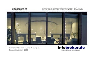 INFOBROKER.DE

BranchenThemen – Versicherungen
Gesamtübersicht 2013

BERATUNG RECHERCHEDIENSTE TRAINING

 