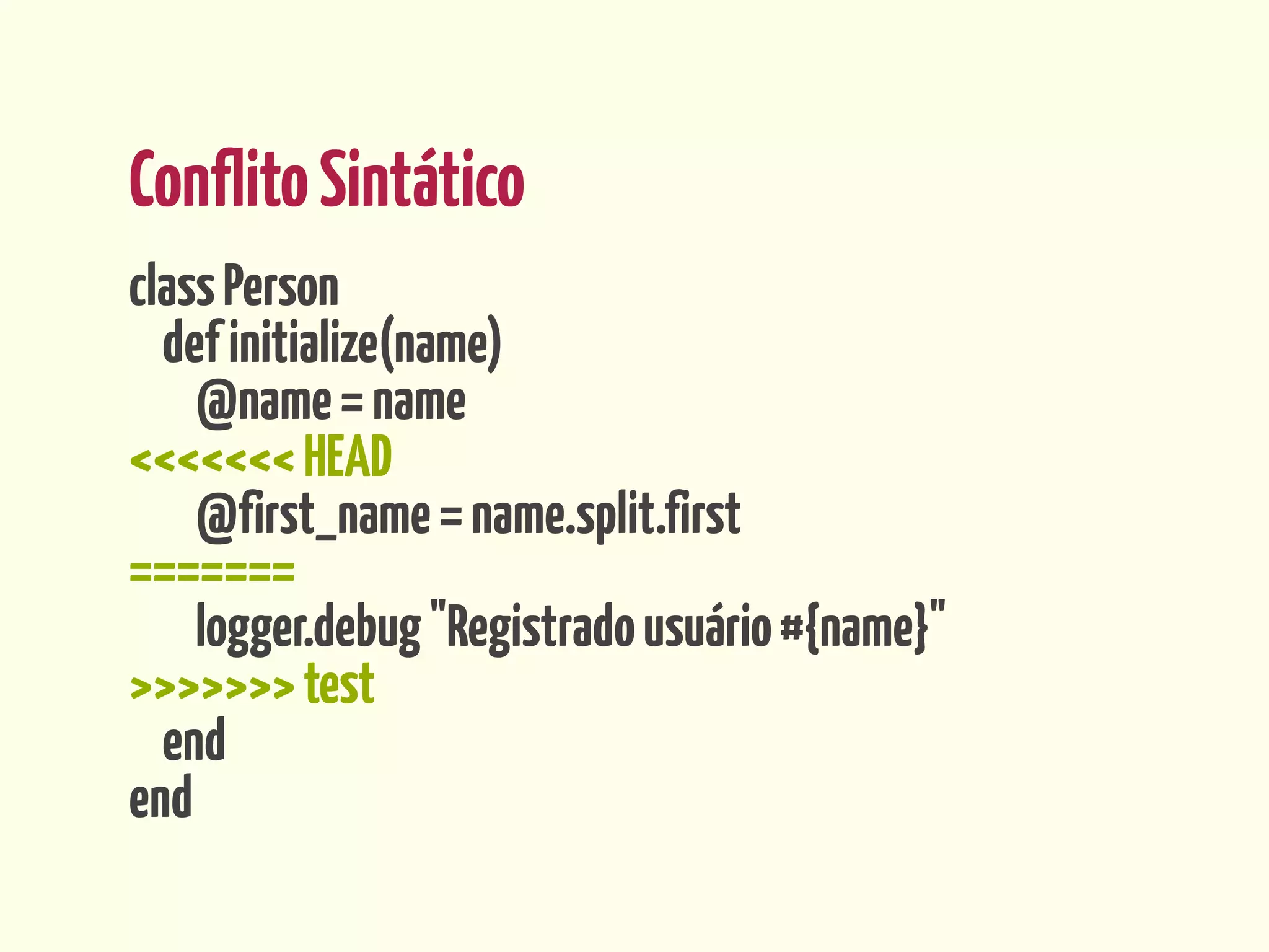 Conflito Sintático
class Person
  def initialize(name)
    @name = name
<<<<<<< HEAD
    @first_name = name.split.first
=======
    logger.debug "Registrado usuário #{name}"
>>>>>>> test
  end
end
 