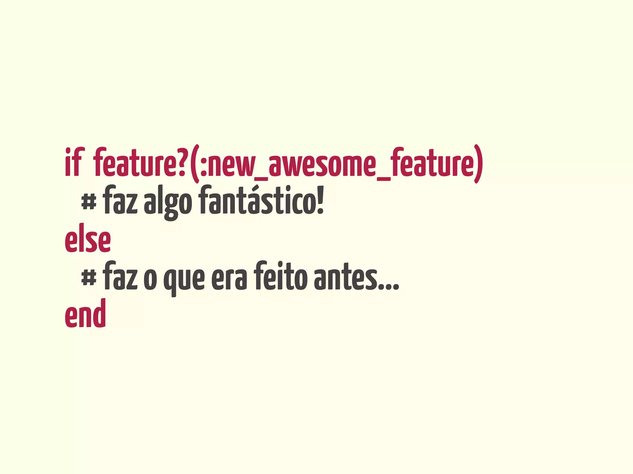 if feature?(:new_awesome_feature)
  # faz algo fantástico!
else
  # faz o que era feito antes...
end
 