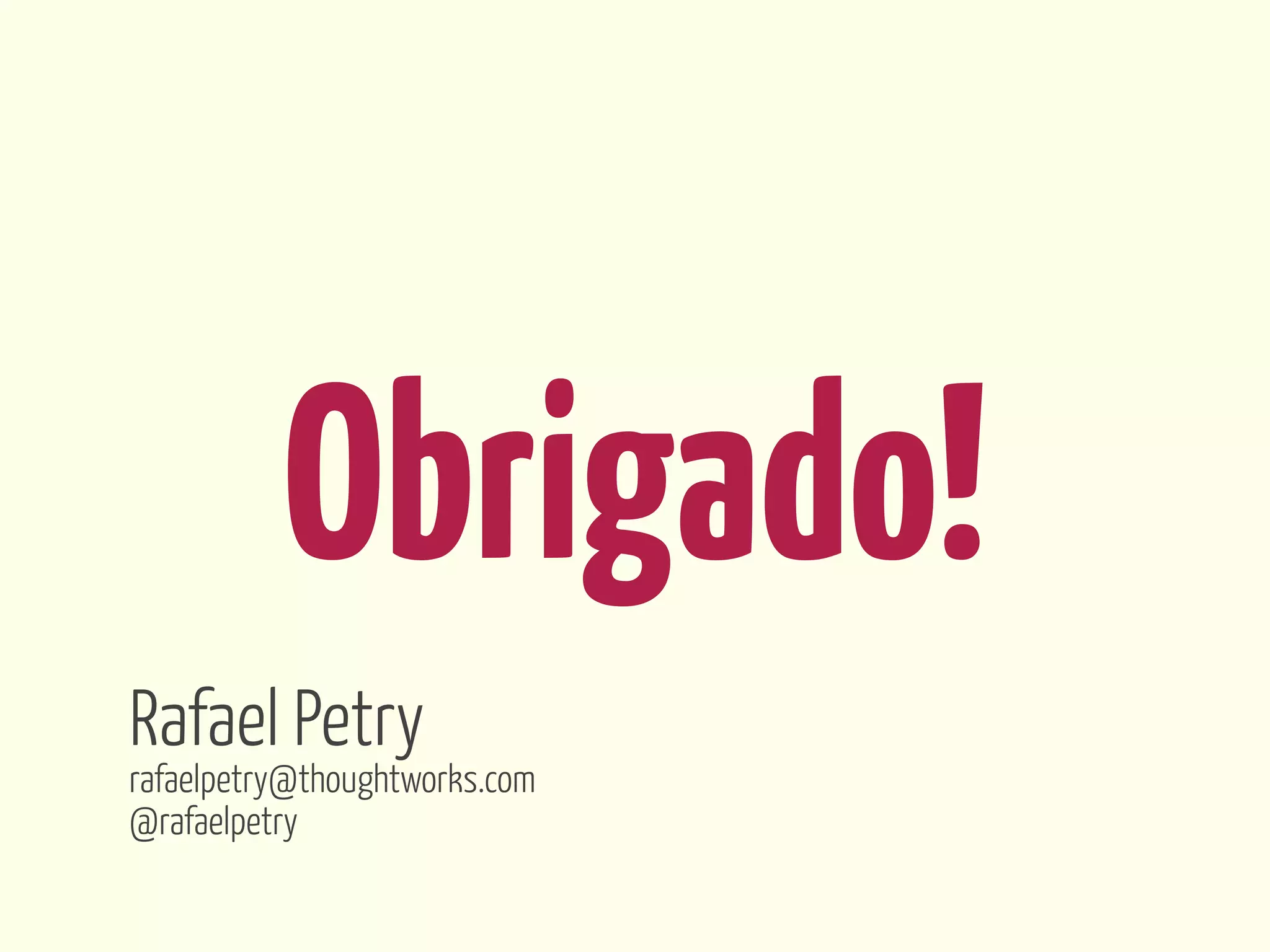 Obrigado!
Rafael Petry
rafaelpetry@thoughtworks.com
@rafaelpetry
 