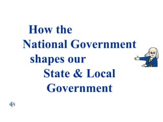 How the
National Government
shapes our
State & Local
Government
 