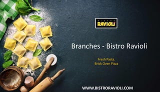 WWW.BISTRORAVIOLI.COM
Branches - Bistro Ravioli
Fresh Pasta.
Brick Oven Pizza
 