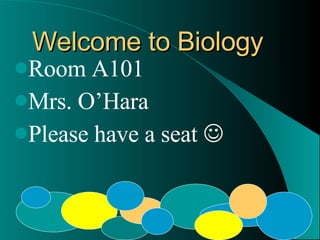 Welcome to Biology
Room A101
Mrs. O’Hara
                      
Please have a seat
 