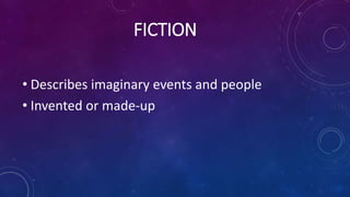 FICTION
• Describes imaginary events and people
• Invented or made-up
 