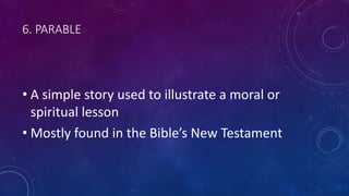 6. PARABLE
• A simple story used to illustrate a moral or
spiritual lesson
• Mostly found in the Bible’s New Testament
 