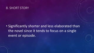 8. SHORT STORY
• Significantly shorter and less elaborated than
the novel since it tends to focus on a single
event or episode.
 