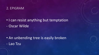 2. EPIGRAM
• I can resist anything but temptation
- Oscar Wilde
• An unbending tree is easily broken
- Lao Tzu
 