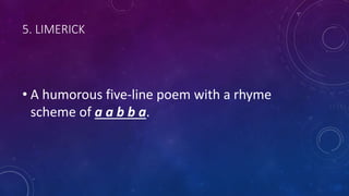 5. LIMERICK
• A humorous five-line poem with a rhyme
scheme of a a b b a.
 