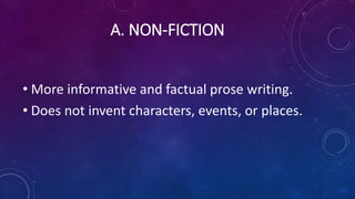 A. NON-FICTION
• More informative and factual prose writing.
• Does not invent characters, events, or places.
 