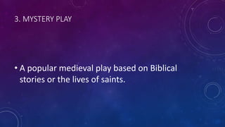 3. MYSTERY PLAY
• A popular medieval play based on Biblical
stories or the lives of saints.
 