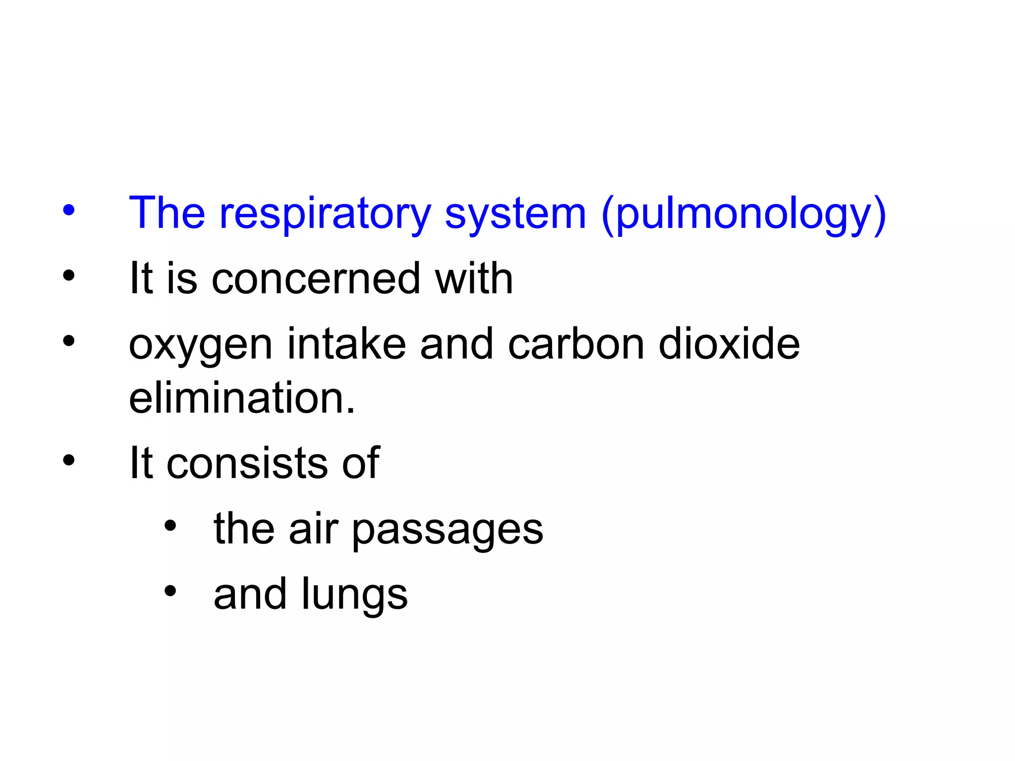 • The respiratory system (pulmonology)
• It is concerned with
• oxygen intake and carbon dioxide
elimination.
• It consists of
• the air passages
• and lungs
 