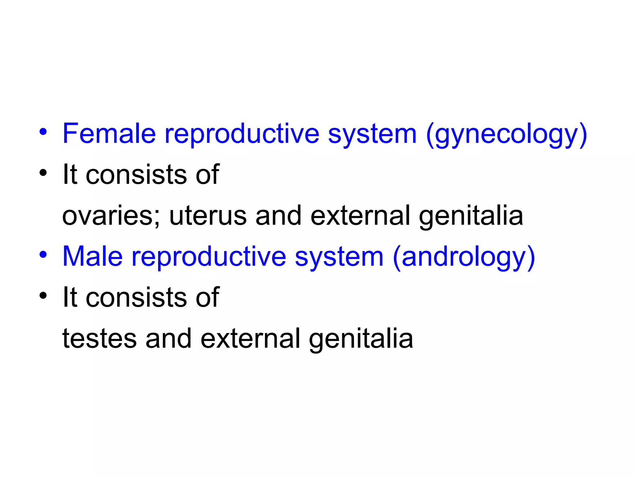 • Female reproductive system (gynecology)
• It consists of
ovaries; uterus and external genitalia
• Male reproductive system (andrology)
• It consists of
testes and external genitalia
 
