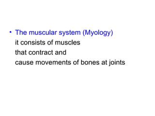 • The muscular system (Myology)
it consists of muscles
that contract and
cause movements of bones at joints
 