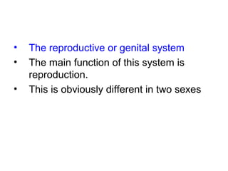 • The reproductive or genital system
• The main function of this system is
reproduction.
• This is obviously different in two sexes
 