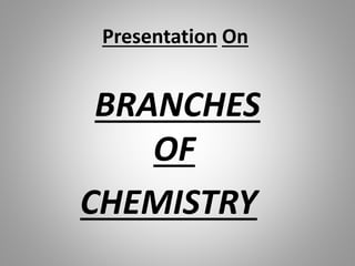 Presentation On
BRANCHES
OF
CHEMISTRY
 