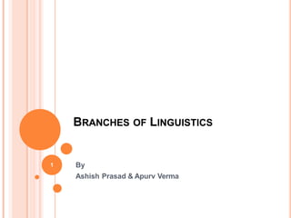 BRANCHES OF LINGUISTICS
By
Ashish Prasad & Apurv Verma
1
 