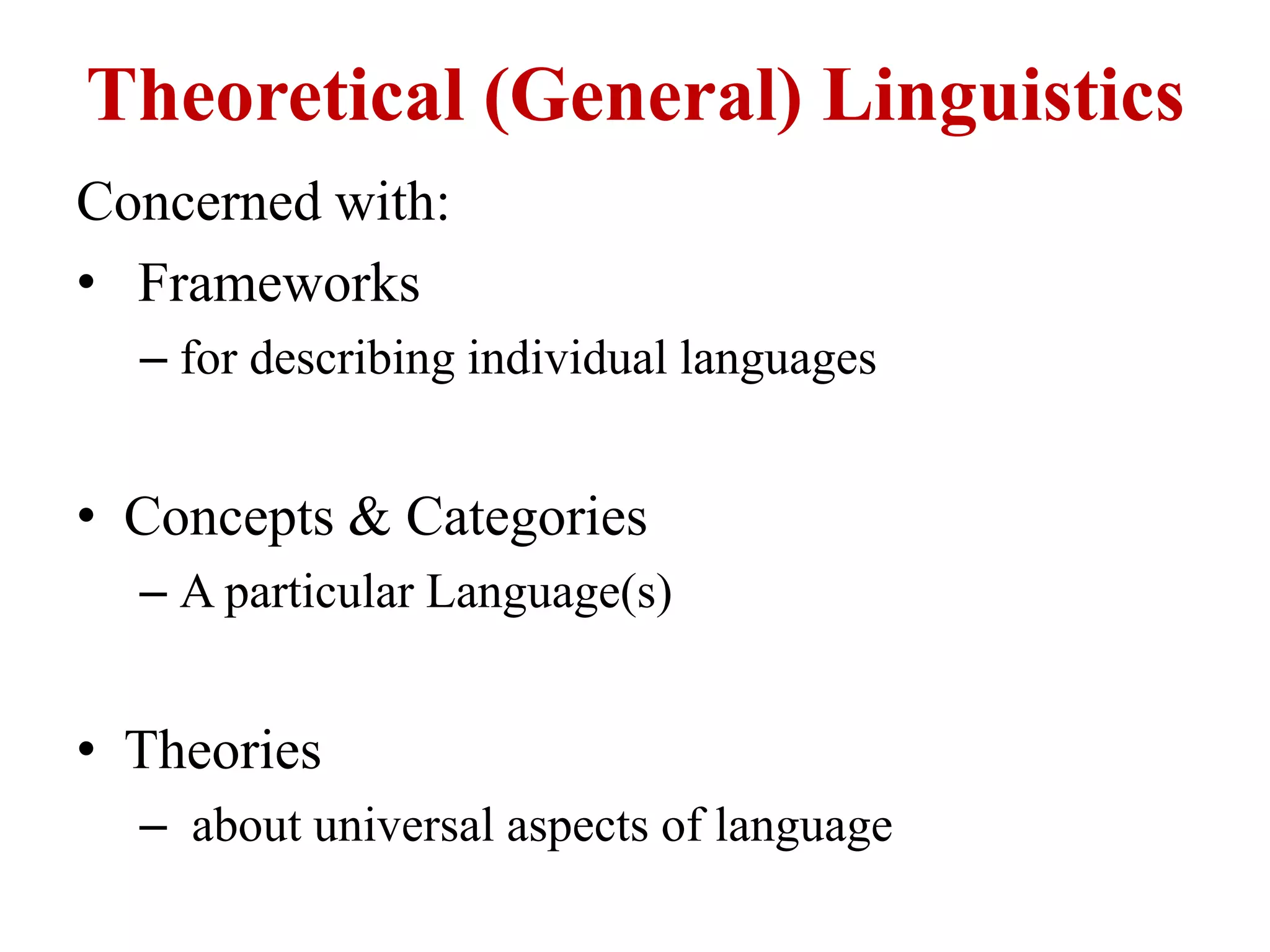 Theoretical (General) Linguistics
Concerned with:
• Frameworks
– for describing individual languages
• Concepts & Categories
– A particular Language(s)
• Theories
– about universal aspects of language