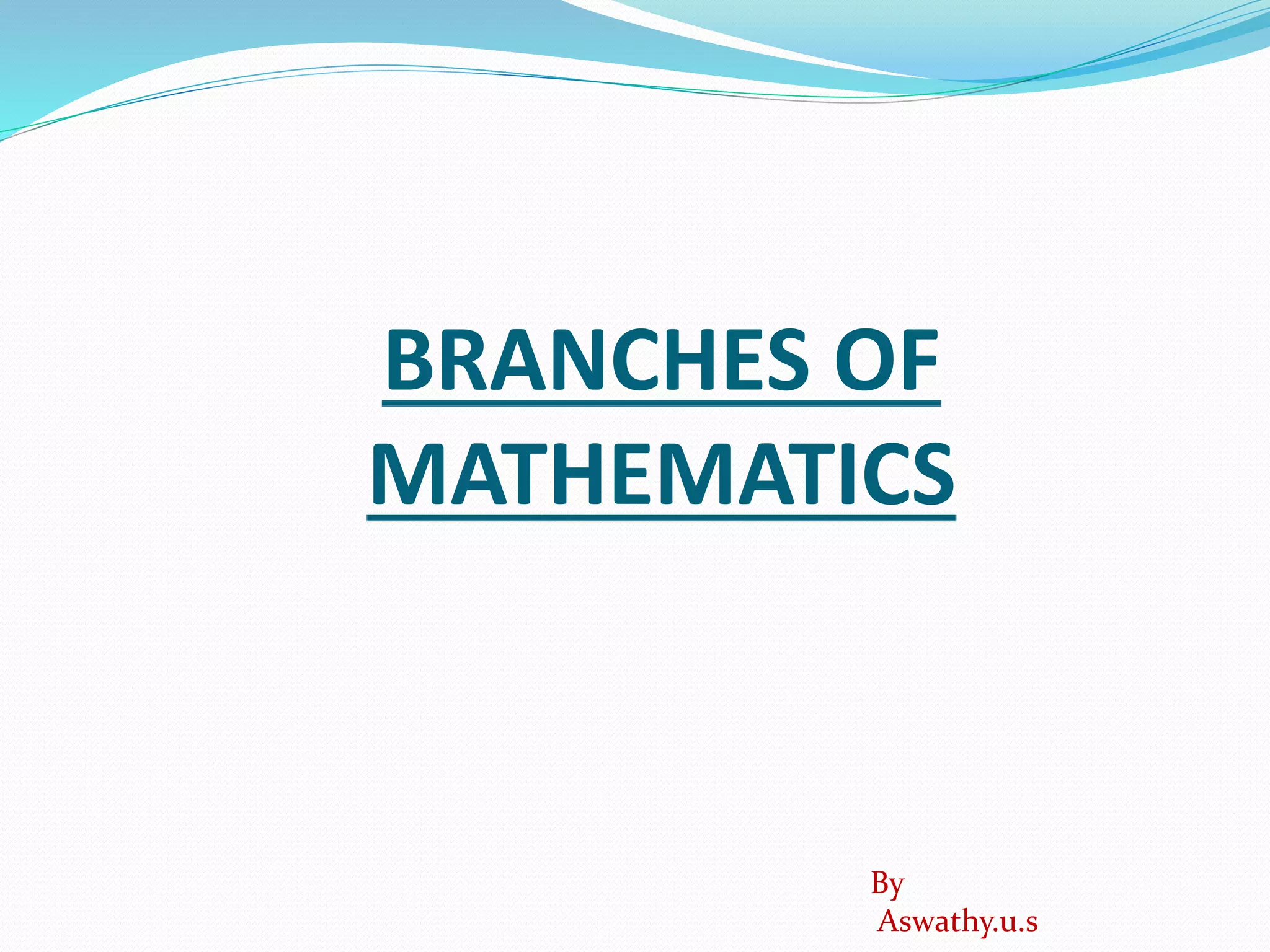 BRANCHES OF
MATHEMATICS
By
Aswathy.u.s
 