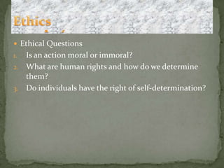 Ethical QuestionsIs an action moral or immoral?What are human rights and how do we determine them?Do individuals have the right of self-determination?MetaphysicsEthics