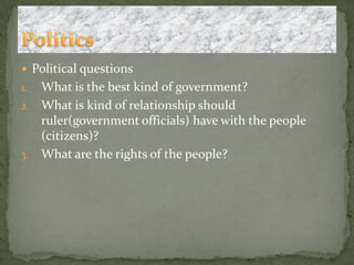 Political questionsWhat is the best kind of government?What is kind of relationship should ruler(government officials) have with the people (citizens)?What are the rights of the people?Politics